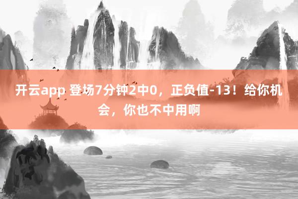 开云app 登场7分钟2中0，正负值-13！给你机会，你也不中用啊