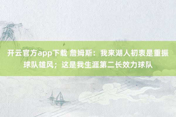 开云官方app下载 詹姆斯:我来湖人初衷是重振球队雄风;这是我生涯第二长效力球队