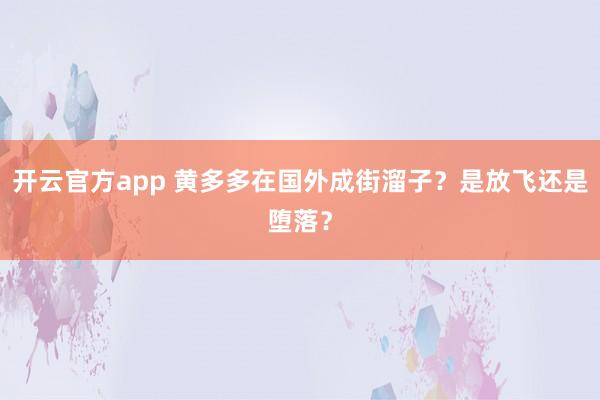 开云官方app 黄多多在国外成街溜子？是放飞还是堕落？