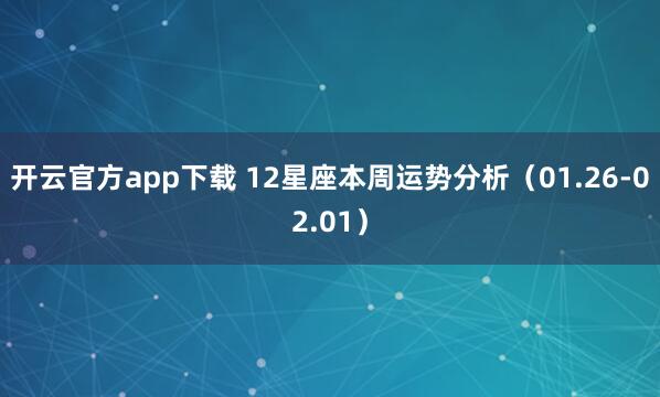 开云官方app下载 12星座本周运势分析（01.26-02.01）