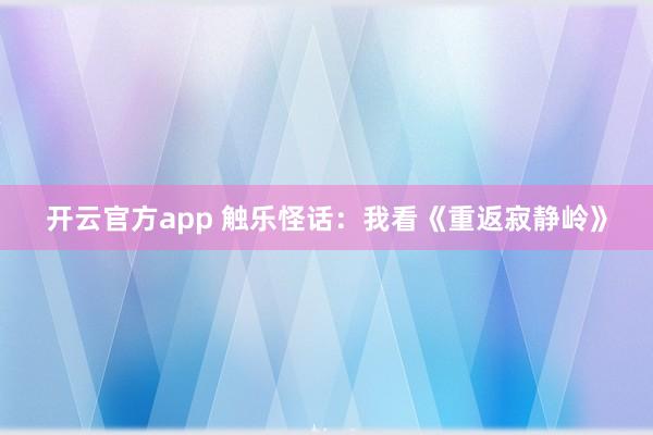 开云官方app 触乐怪话：我看《重返寂静岭》