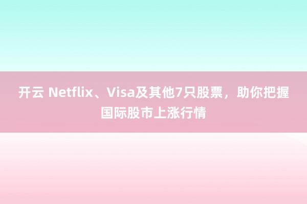 开云 Netflix、Visa及其他7只股票，助你把握国际股市上涨行情