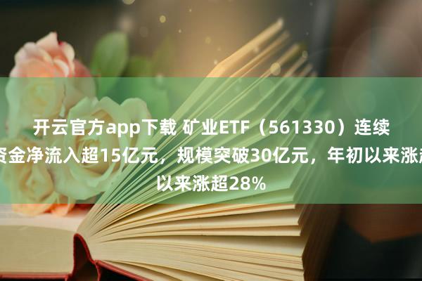 开云官方app下载 矿业ETF（561330）连续20日资金净流入超15亿元，规模突破30亿元，年初以来涨超28%