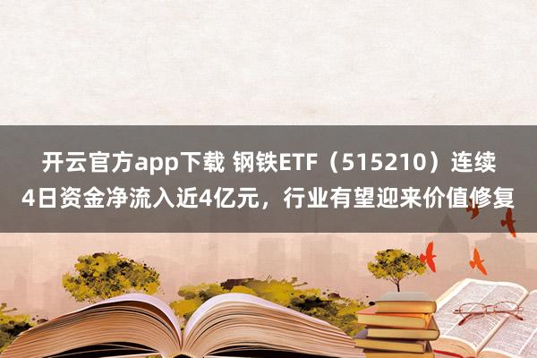 开云官方app下载 钢铁ETF（515210）连续4日资金净流入近4亿元，行业有望迎来价值修复