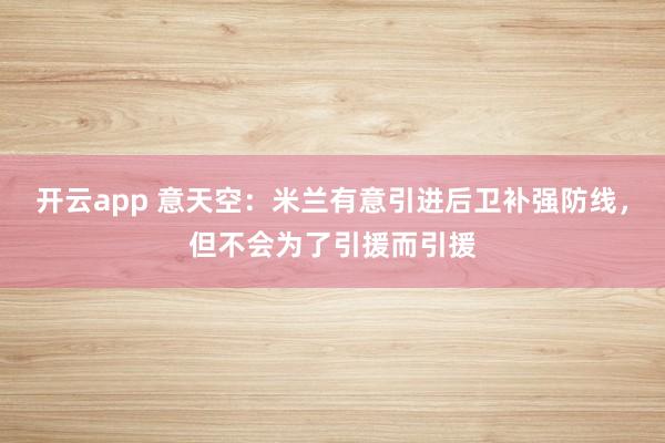开云app 意天空:米兰有意引进后卫补强防线,但不会为了引援而引援