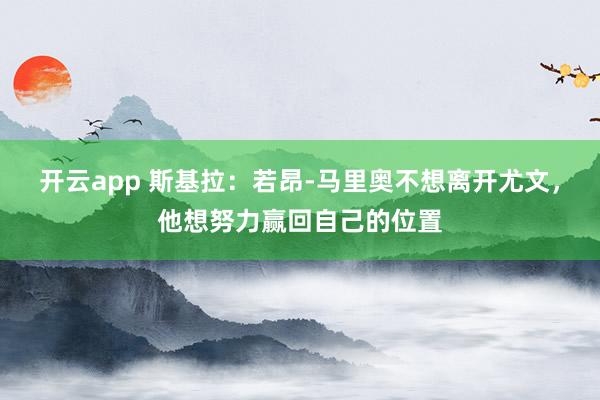 开云app 斯基拉：若昂-马里奥不想离开尤文，他想努力赢回自己的位置