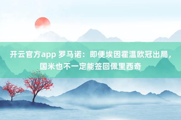 开云官方app 罗马诺:即便埃因霍温欧冠出局,国米也不一定能签回佩里西奇