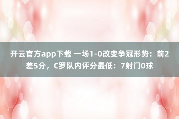 开云官方app下载 一场1-0改变争冠形势:前2差5分,C罗队内评分最低:7射门0球