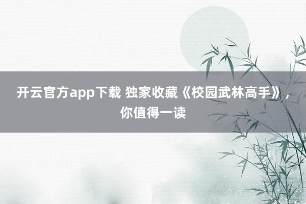开云官方app下载 独家收藏《校园武林高手》，你值得一读