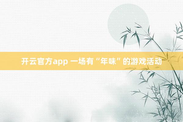 开云官方app 一场有“年味”的游戏活动