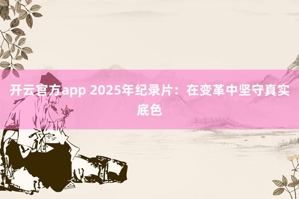 开云官方app 2025年纪录片:在变革中坚守真实底色