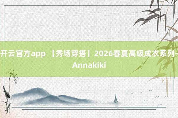 开云官方app 【秀场穿搭】2026春夏高级成衣系列-Annakiki