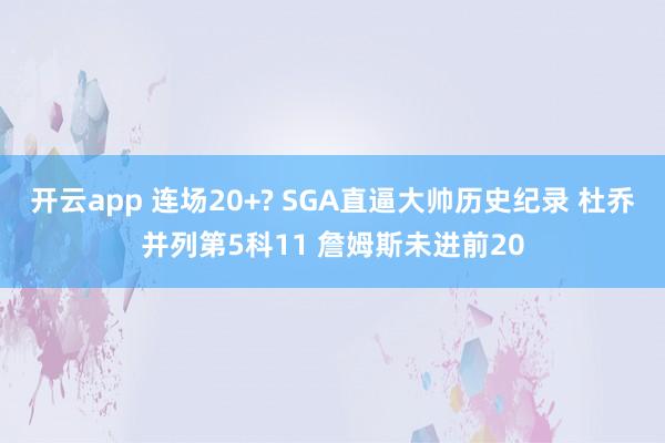 开云app 连场20+? SGA直逼大帅历史纪录 杜乔并列第5科11 詹姆斯未进前20
