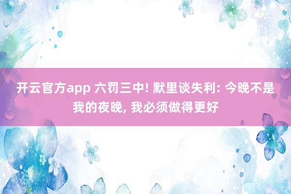 开云官方app 六罚三中! 默里谈失利: 今晚不是我的夜晚, 我必须做得更好
