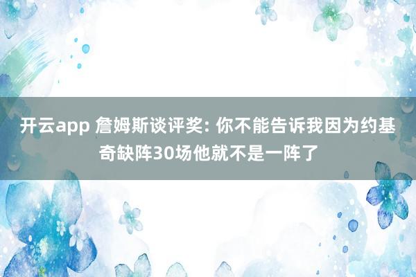 开云app 詹姆斯谈评奖: 你不能告诉我因为约基奇缺阵30场他就不是一阵了