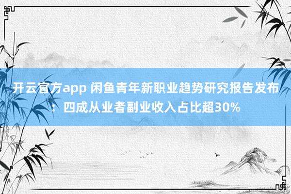 开云官方app 闲鱼青年新职业趋势研究报告发布:四成从业者副业收入占比超30%