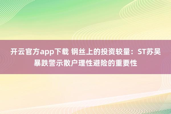 开云官方app下载 钢丝上的投资较量:ST苏吴暴跌警示散户理性避险的重要性