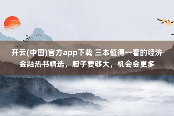 开云(中国)官方app下载 三本值得一看的经济金融热书精选，胆子要够大，机会会更多