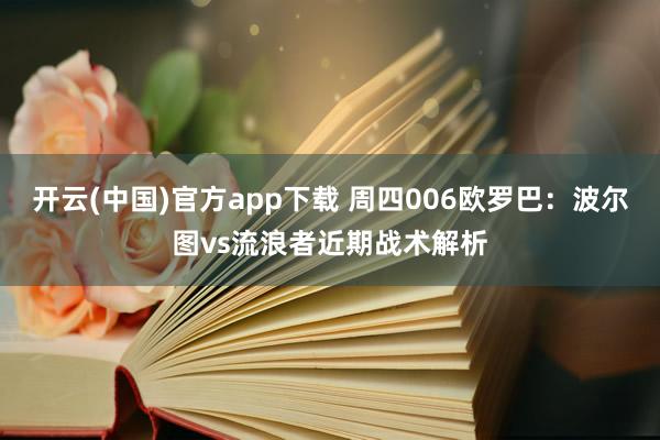 开云(中国)官方app下载 周四006欧罗巴：波尔图vs流浪者近期战术解析