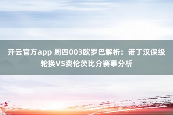 开云官方app 周四003欧罗巴解析：诺丁汉保级轮换VS费伦茨比分赛事分析