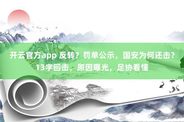 开云官方app 反转?罚单公示,国安为何还击?13字回击,原因曝光,足协看懂