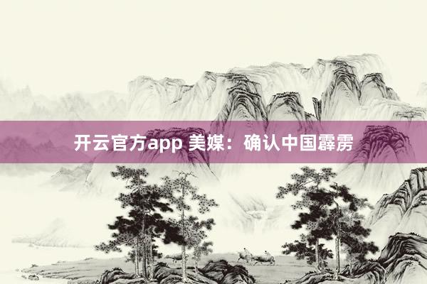 开云官方app 美媒:确认中国霹雳