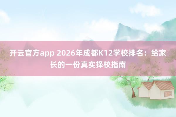 开云官方app 2026年成都K12学校排名：给家长的一份真实择校指南