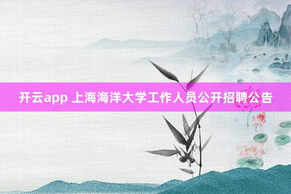 开云app 上海海洋大学工作人员公开招聘公告