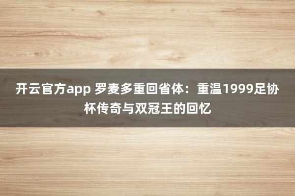 开云官方app 罗麦多重回省体:重温1999足协杯传奇与双冠王的回忆