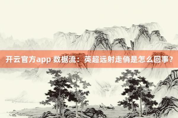开云官方app 数据流：英超远射走俏是怎么回事？