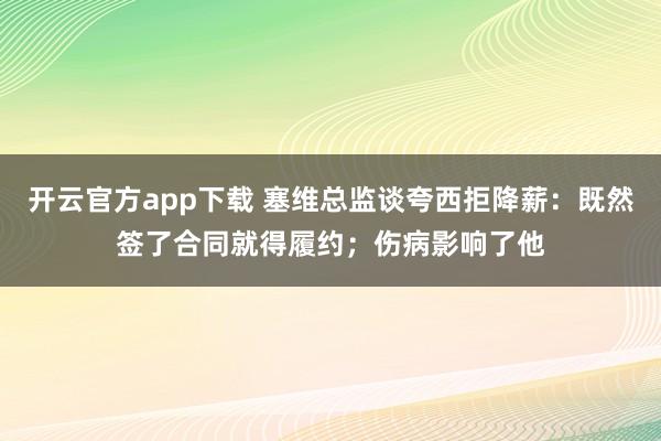 开云官方app下载 塞维总监谈夸西拒降薪：既然签了合同就得履约；伤病影响了他