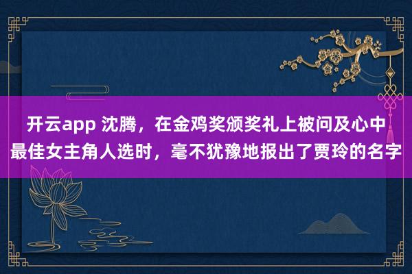 开云app 沈腾，在金鸡奖颁奖礼上被问及心中最佳女主角人选时，毫不犹豫地报出了贾玲的名字