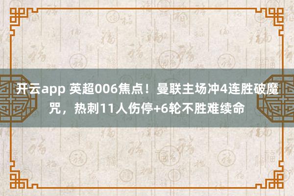 开云app 英超006焦点！曼联主场冲4连胜破魔咒，热刺11人伤停+6轮不胜难续命