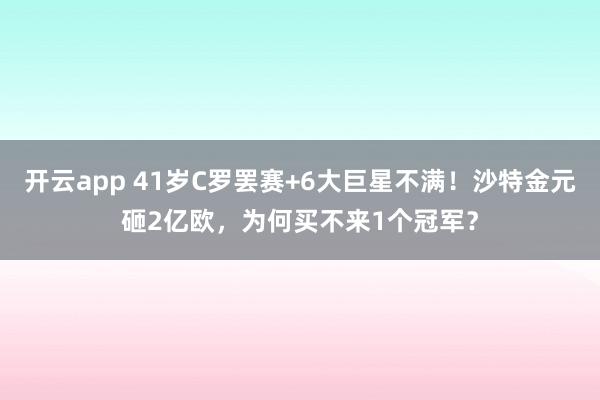 开云app 41岁C罗罢赛+6大巨星不满！沙特金元砸2亿欧，为何买不来1个冠军？