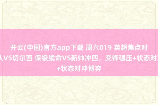 开云(中国)官方app下载 周六019 英超焦点对决 狼队VS切尔西 保级续命VS新帅冲四，交锋碾压+状态对冲博弈