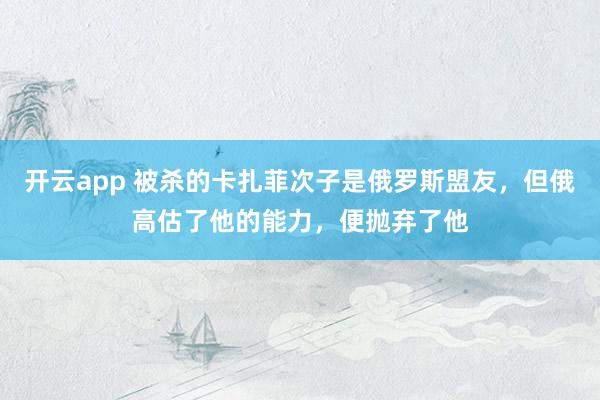 开云app 被杀的卡扎菲次子是俄罗斯盟友，但俄高估了他的能力，便抛弃了他