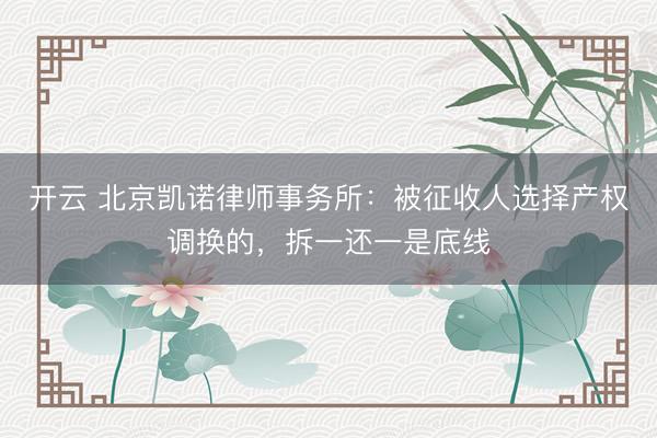 开云 北京凯诺律师事务所：被征收人选择产权调换的，拆一还一是底线
