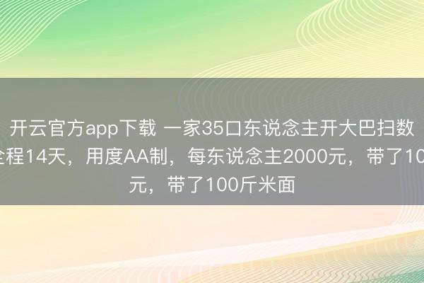 开云官方app下载 一家35口东说念主开大巴扫数向南!全程14天,用度AA制,每东说念主2000元,带了100斤米面