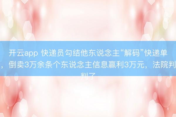 开云app 快递员勾结他东说念主“解码”快递单号，倒卖3万余条个东说念主信息赢利3万元，法院判了