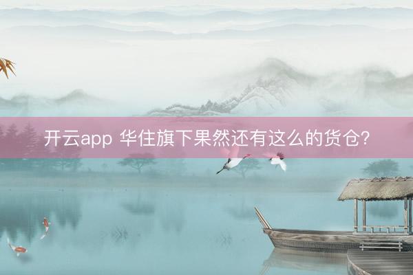 开云app 华住旗下果然还有这么的货仓?