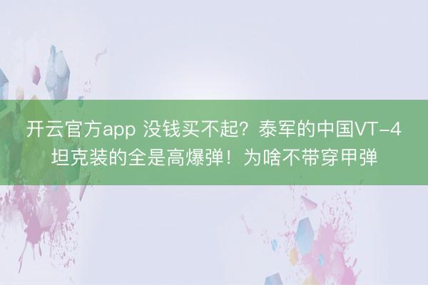 开云官方app 没钱买不起？泰军的中国VT-4坦克装的全是高爆弹！为啥不带穿甲弹