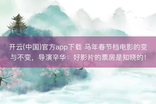 开云(中国)官方app下载 马年春节档电影的变与不变，导演辛华：好影片的票房是知晓的！