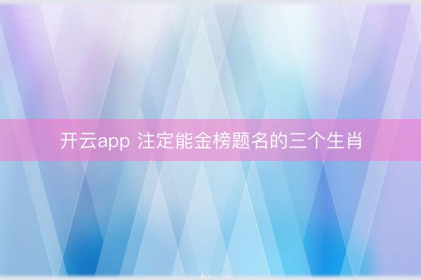 开云app 注定能金榜题名的三个生肖