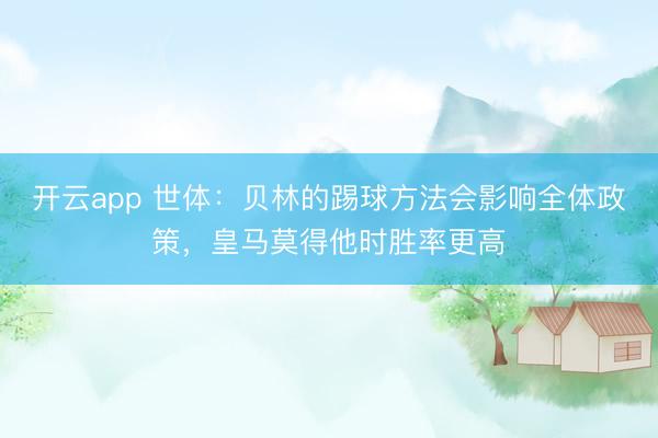 开云app 世体:贝林的踢球方法会影响全体政策,皇马莫得他时胜率更高