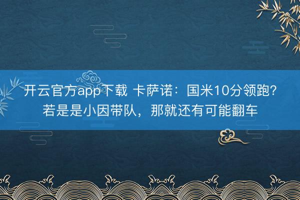 开云官方app下载 卡萨诺:国米10分领跑?若是是小因带队,那就还有可能翻车