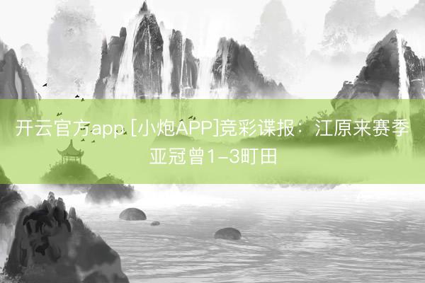 开云官方app [小炮APP]竞彩谍报：江原来赛季亚冠曾1-3町田