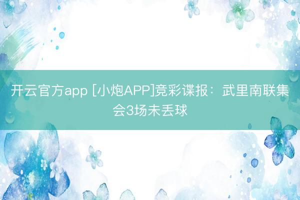 开云官方app [小炮APP]竞彩谍报：武里南联集会3场未丢球